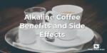 Alkaline Coffee Benefits and Side Effects