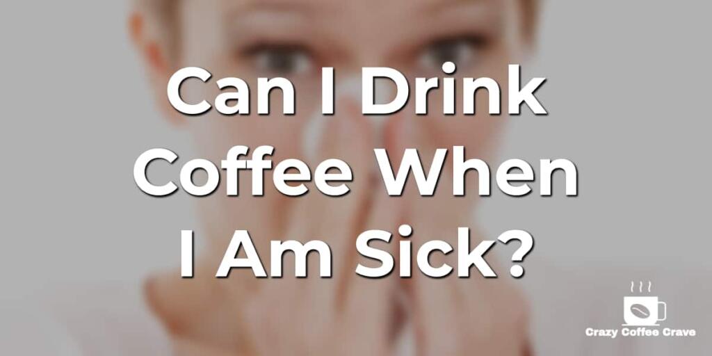 Can I Drink Coffee When I Am Sick?