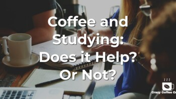 Coffee and Studying: Does it Help? Or Not?