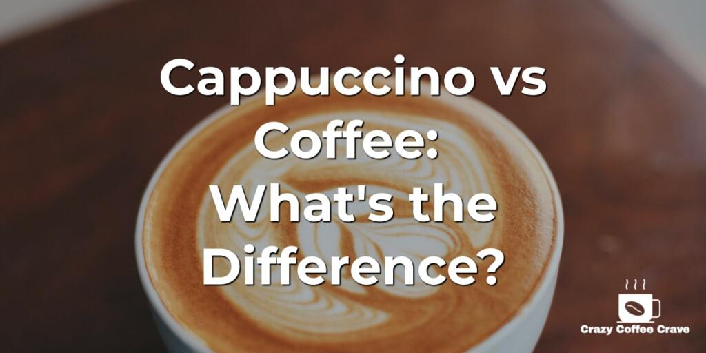 Cappuccino vs Coffee: What's the Difference?