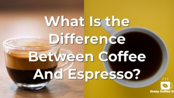 What Is the Difference Between Coffee And Espresso?