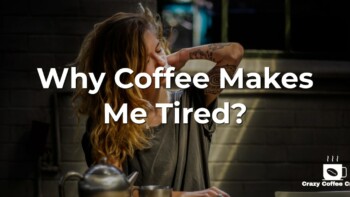 Why Coffee Makes Me Tired? 8 Reasons Why It Happens, Plus Solutions