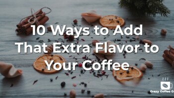 10 Ways to Add That Extra Flavor to Your Coffee