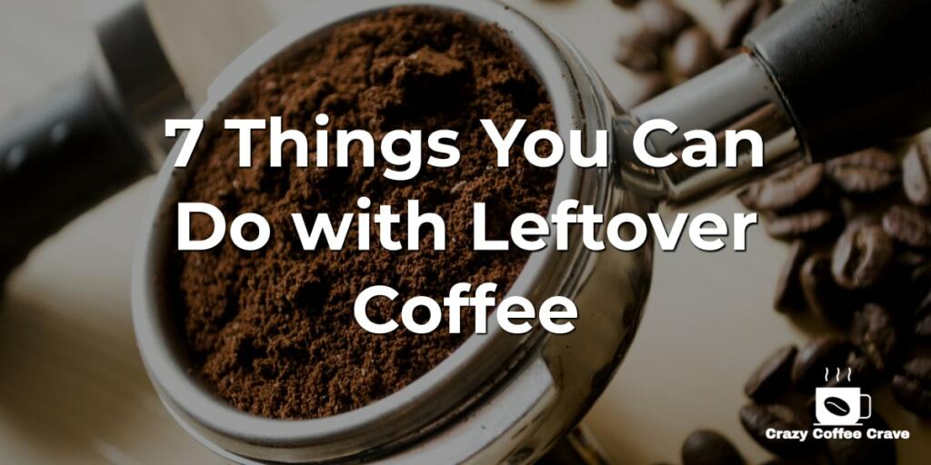 7 Things You Can Do with Leftover Coffee