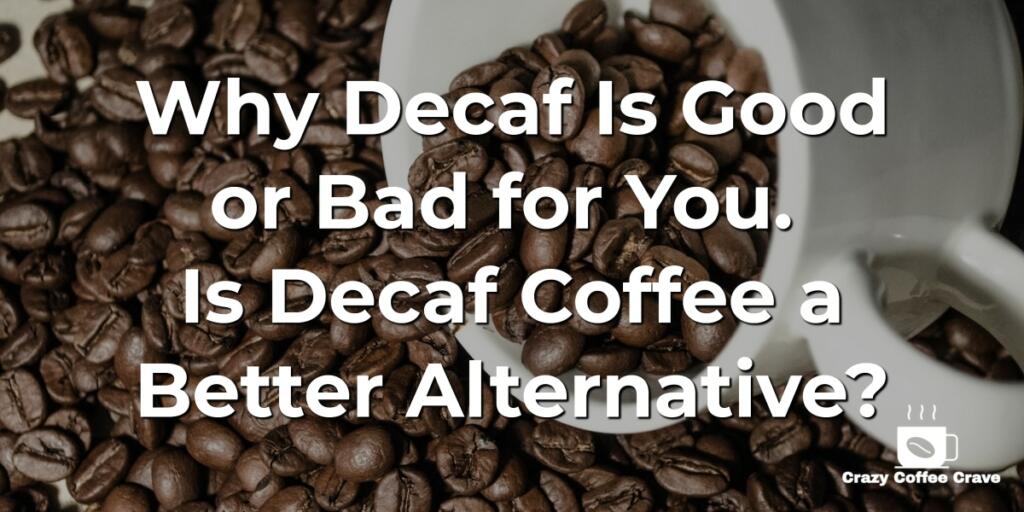 Why Decaf Is Good or Bad for You. Is Decaf Coffee a Better Alternative?