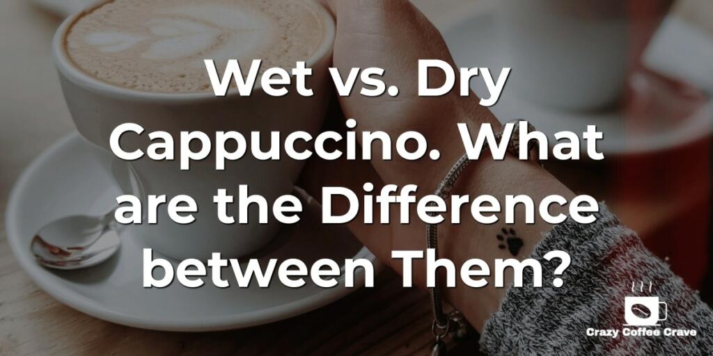 Wet vs. Dry Cappuccino. What are the Difference between Them?
