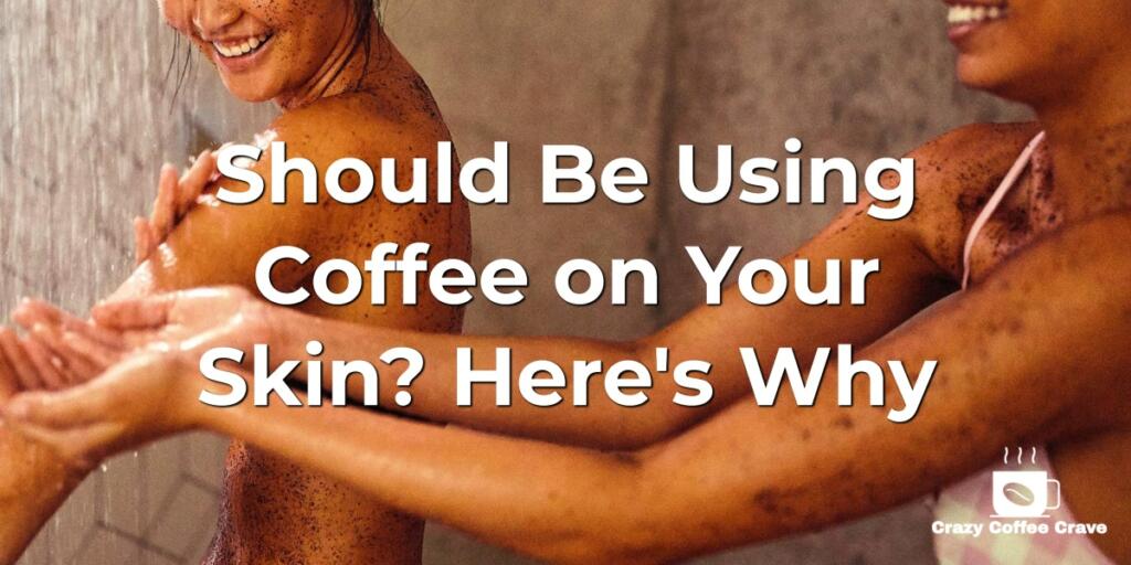 Should Be Using Coffee on Your Skin? Here's Why