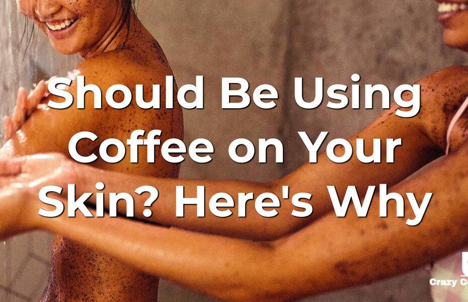 Should Be Using Coffee on Your Skin? Here's Why