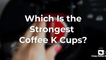 Need More Caffeine? Which Is the Strongest Coffee K Cups?
