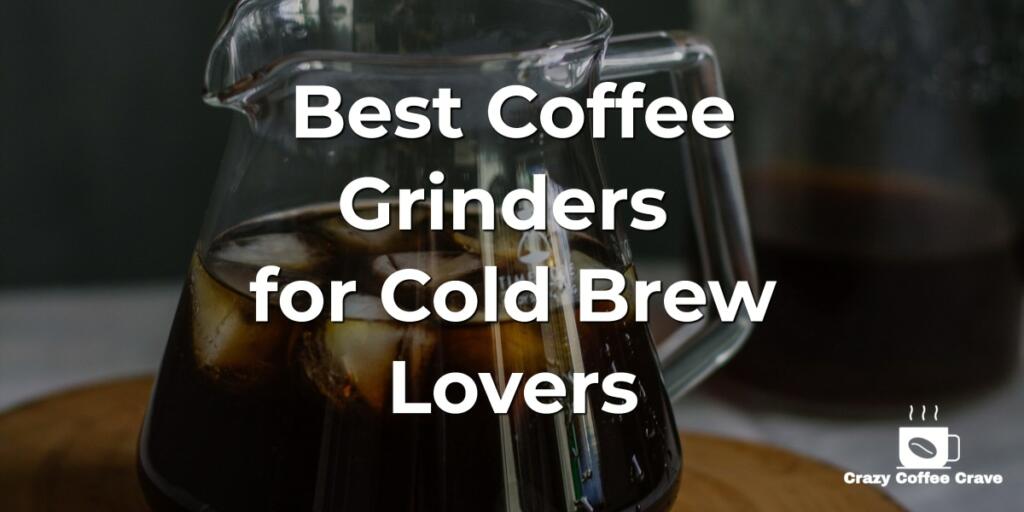 Best Coffee Grinders for Cold Brew Lovers