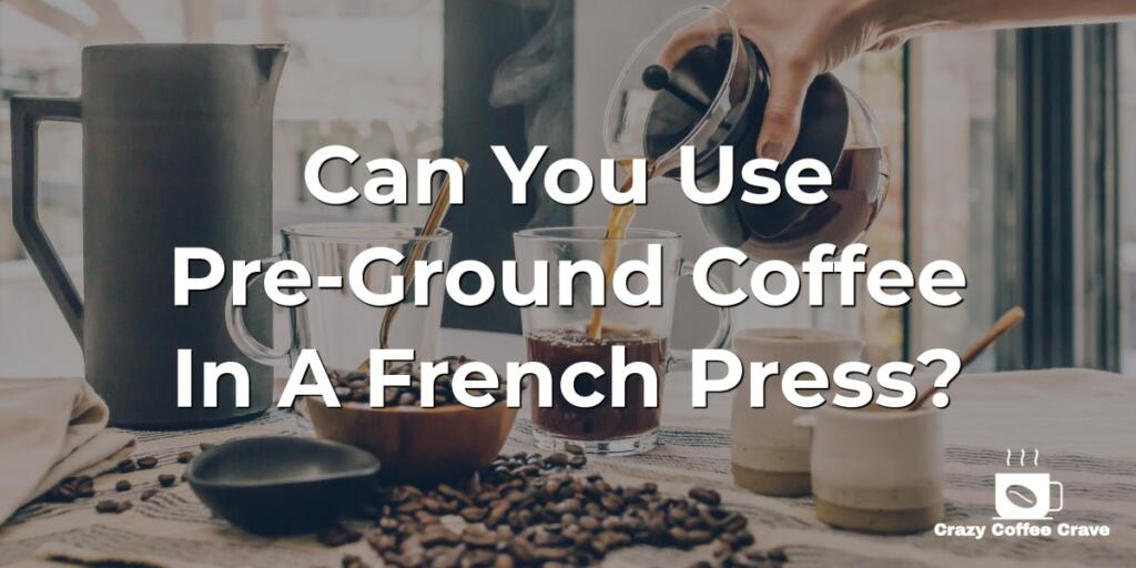 Can You Use Pre-Ground Coffee In A French Press?