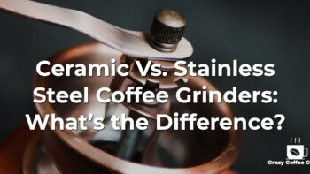 Ceramic vs. Stainless Steel Coffee Grinders: What’s the Difference?