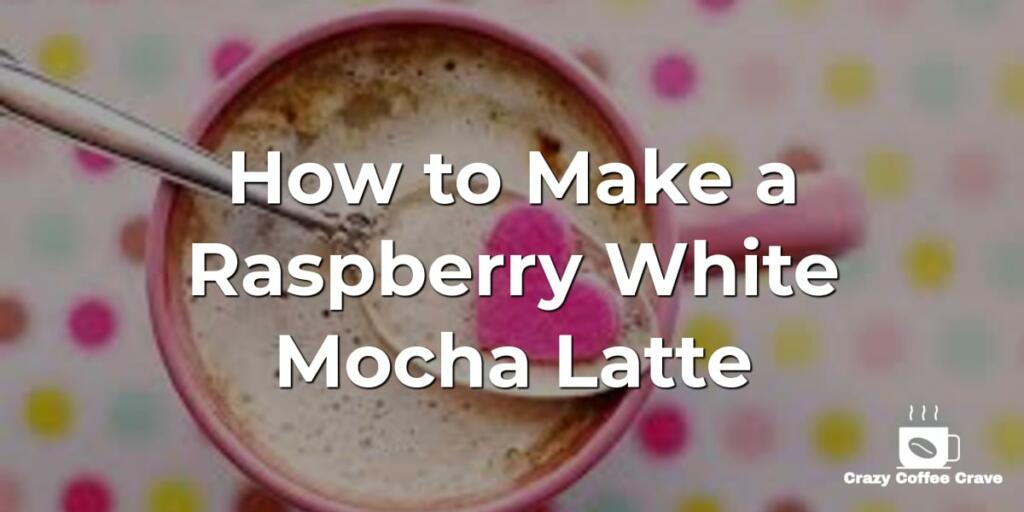 How to Make a Raspberry White Mocha Latte